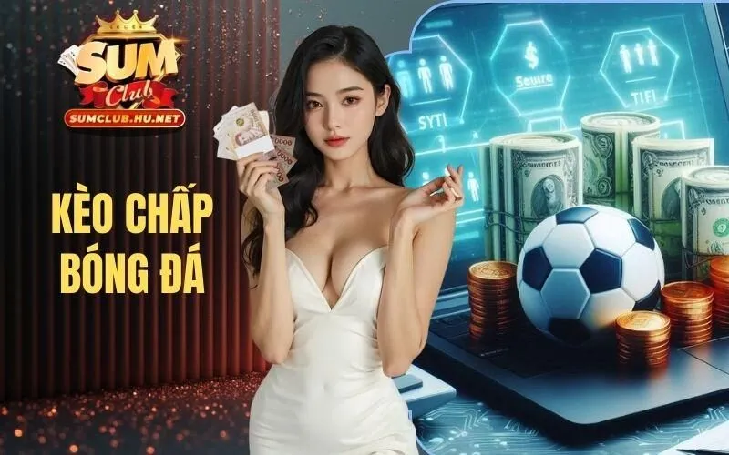 Kèo Chấp Bóng Đá SUMCLUB - Chốt Kèo Thơm, Rinh Thưởng Khủng