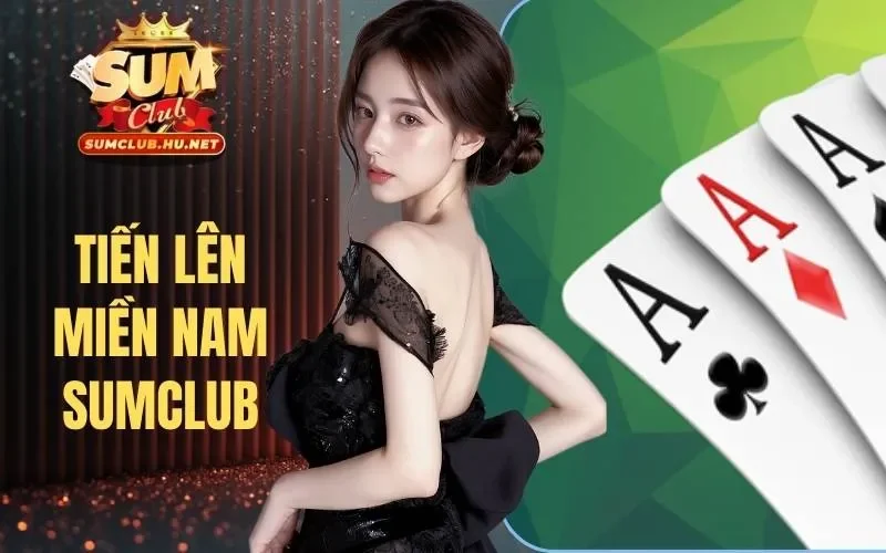 Tiến Lên Miền Nam Sumclub - Game Bài Dân Gian Được Hiện Đại